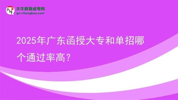 2025年廣東函授大專和單招哪個通過率高?圖片