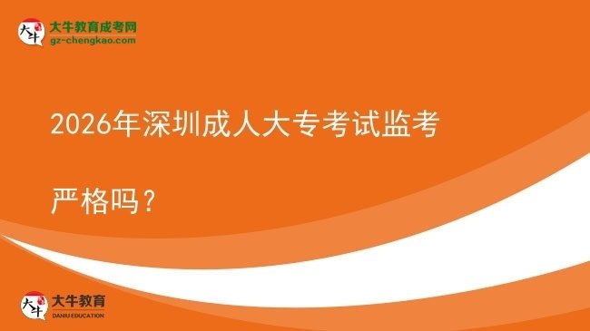 2026年深圳成人大?？荚嚤O(jiān)考嚴(yán)格嗎？圖片
