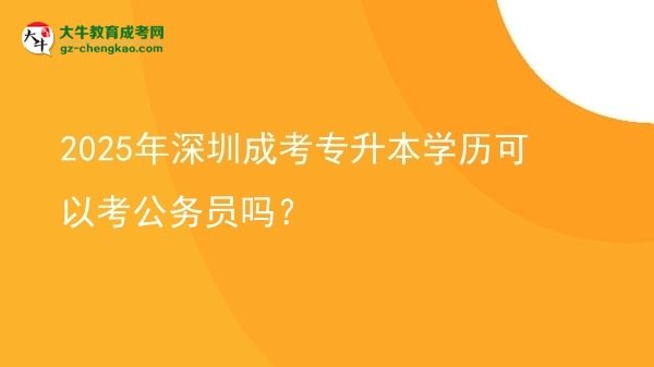 2025年深圳成考專升本學(xué)歷可以考公務(wù)員嗎？圖片
