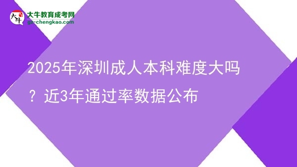 2025年深圳成人本科難度大嗎?近3年通過率數(shù)據(jù)公布圖片