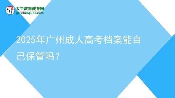 2025年廣州成人高考檔案能自己保管嗎？圖片