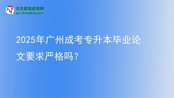 2025年廣州成考專升本畢業(yè)論文要求嚴(yán)格嗎？圖片
