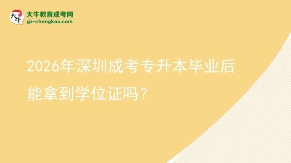 2026年深圳成考專升本畢業(yè)后能拿到學位證嗎？圖片