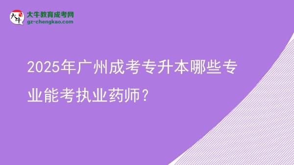 2025年廣州成考專升本哪些專業(yè)能考執(zhí)業(yè)藥師？圖片