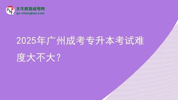 2025年廣州成考專升本考試難度大不大?圖片