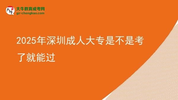 2025年深圳成人大專是不是考了就能過圖片