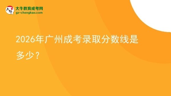 2026年廣州成考錄取分數(shù)線是多少？圖片