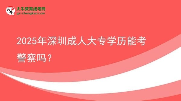 2025年深圳成人大專學(xué)歷能考警察嗎?圖片
