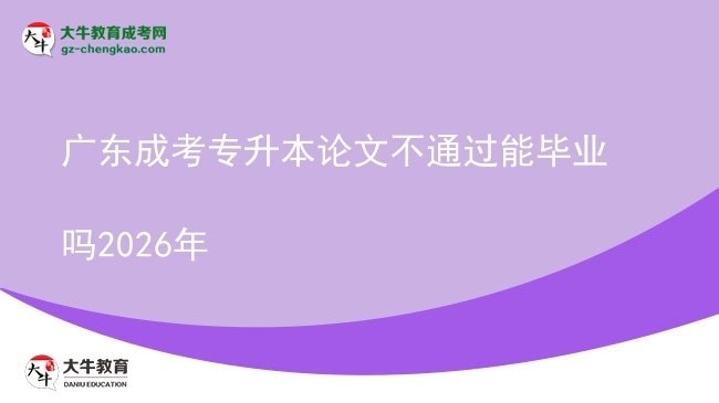 廣東成考專(zhuān)升本論文不通過(guò)能畢業(yè)嗎2026年圖片
