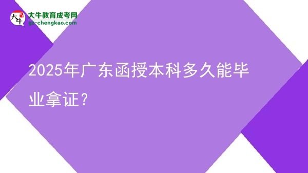 【圖文】2025年廣東函授本科多久能畢業(yè)拿證？
