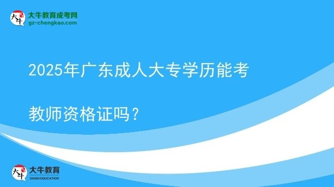 2025年廣東成人大專學(xué)歷能考教師資格證嗎？圖片