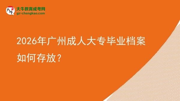 2026年廣州成人大專畢業(yè)檔案如何存放?圖片