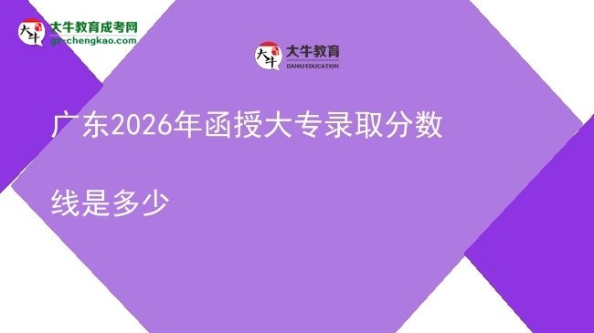 廣東2026年函授大專錄取分?jǐn)?shù)線是多少圖片