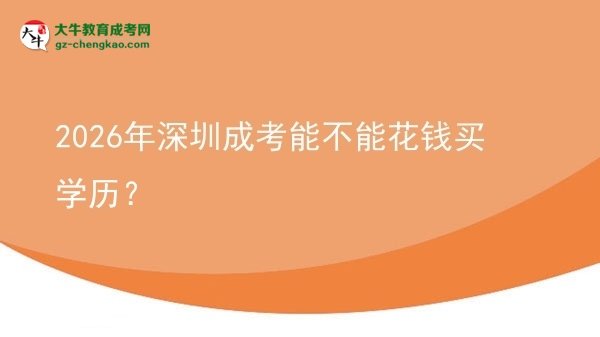 【圖文】2026年深圳成考能不能花錢買學歷？