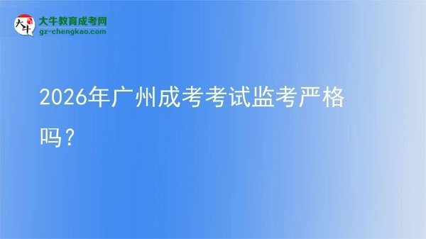2026年廣州成考考試監(jiān)考嚴(yán)格嗎？