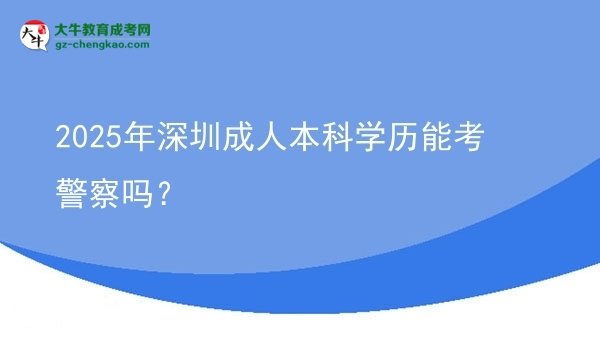 2025年深圳成人本科學歷能考警察嗎？圖片