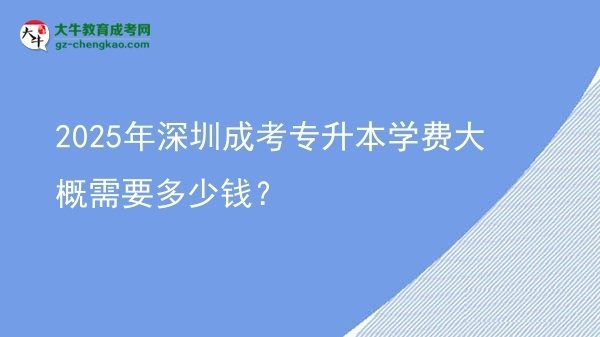 2025年深圳成考專升本學(xué)費(fèi)大概需要多少錢？圖片