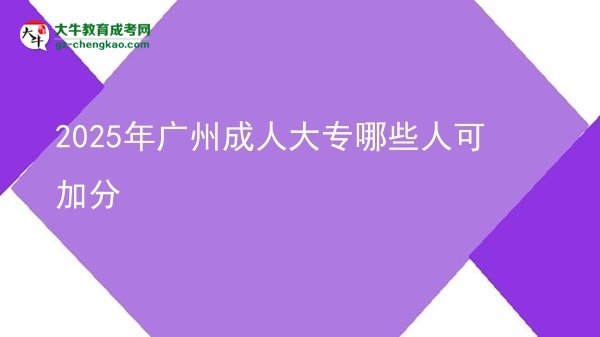 2025年廣州成人大專哪些人可加分圖片