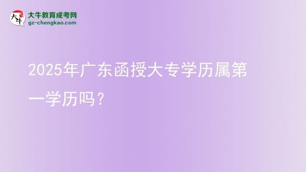 2025年廣東函授大專學歷屬第一學歷嗎?圖片