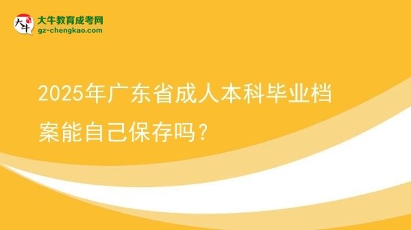 2025年廣東省成人本科畢業(yè)檔案能自己保存嗎？圖片