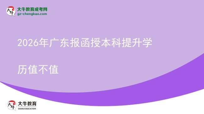 【圖文】2026年廣東報(bào)函授本科提升學(xué)歷值不值