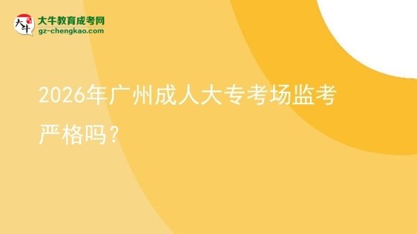 2026年廣州成人大?？紙霰O(jiān)考嚴(yán)格嗎？圖片