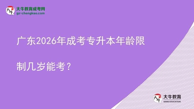 廣東2026年成考專升本年齡限制幾歲能考？圖片
