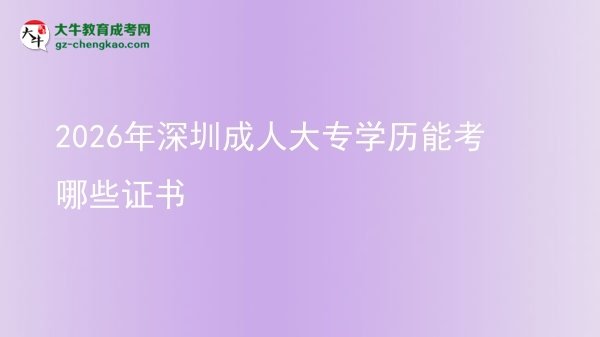 2026年深圳成人大專學(xué)歷能考哪些證書圖片