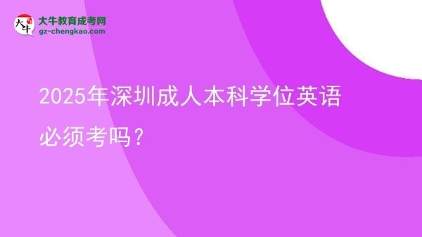 2025年深圳成人本科學(xué)位英語必須考嗎？圖片