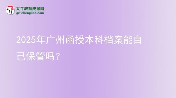 2025年廣州函授本科檔案能自己保管嗎?圖片