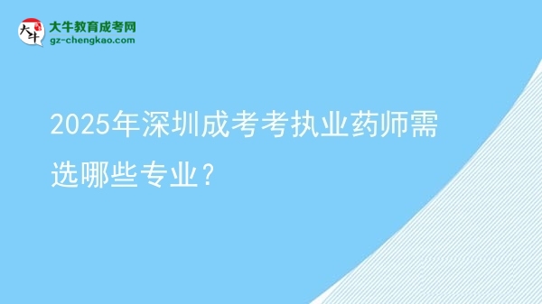 2025年深圳成考考執(zhí)業(yè)藥師需選哪些專業(yè)？圖片