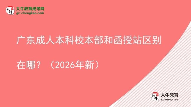 廣東成人本科校本部和函授站區(qū)別在哪？（2026年新）圖片