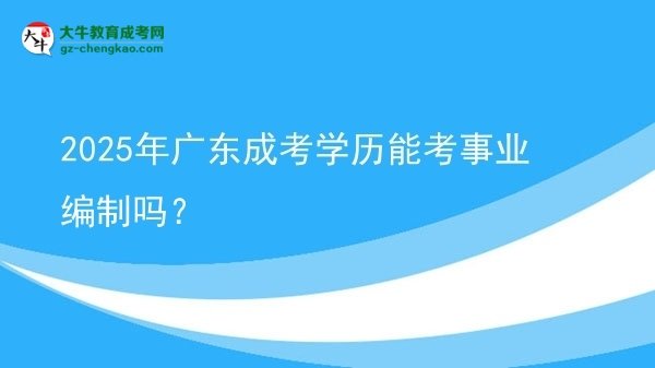 2025年廣東成考學(xué)歷能考事業(yè)編制嗎？圖片