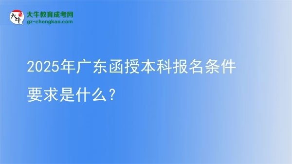 2025年廣東函授本科報(bào)名條件要求是什么?圖片