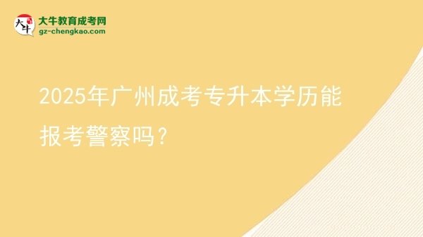2025年廣州成考專升本學(xué)歷能報(bào)考警察嗎？圖片
