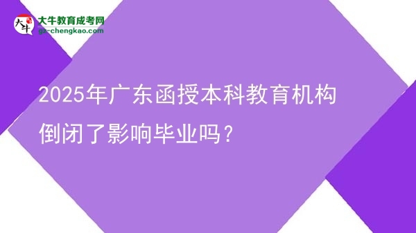 2025年廣東函授本科教育機構倒閉了影響畢業(yè)嗎？圖片