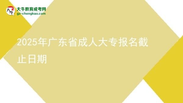 2025年廣東省成人大專報(bào)名截止日期圖片