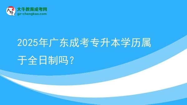 2025年廣東成考專升本學(xué)歷屬于全日制嗎？圖片