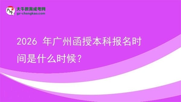 【新發(fā)布】2026 年廣州函授本科報(bào)名時(shí)間是什么時(shí)候？