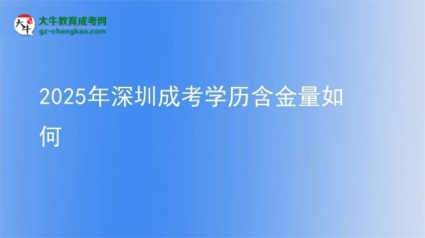 【科普】2025年深圳成考學歷含金量如何