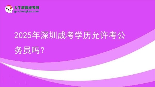 【圖文】2025年深圳成考學(xué)歷允許考公務(wù)員嗎？