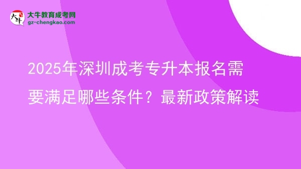 2025年深圳成考專升本報(bào)名需要滿足哪些條件？最新政策解讀圖片