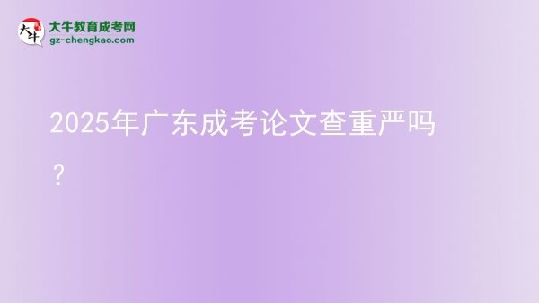 2025年廣東成考論文查重嚴(yán)嗎？圖片