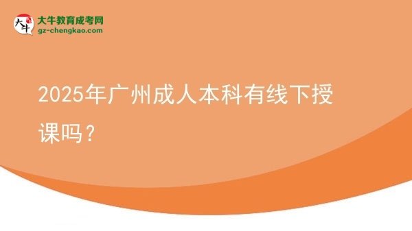 2025年廣州成人本科有線下授課嗎？圖片