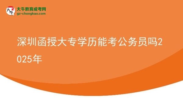 深圳函授大專學(xué)歷能考公務(wù)員嗎2025年圖片
