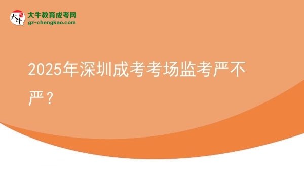 2025年深圳成考考場(chǎng)監(jiān)考嚴(yán)不嚴(yán)？圖片