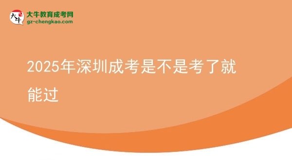 2025年深圳成考是不是考了就能過