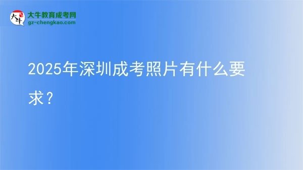 2025年深圳成考照片有什么要求？圖片