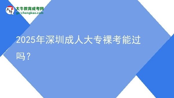 2025年深圳成人大專裸考能過嗎?圖片