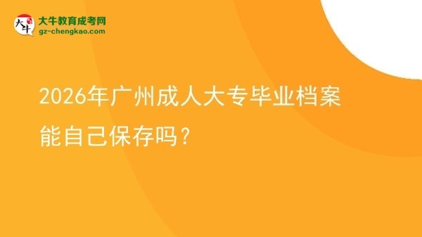 2026年廣州成人大專畢業(yè)檔案能自己保存嗎？圖片
